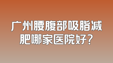 广州腰腹部吸脂减肥哪家医院好?