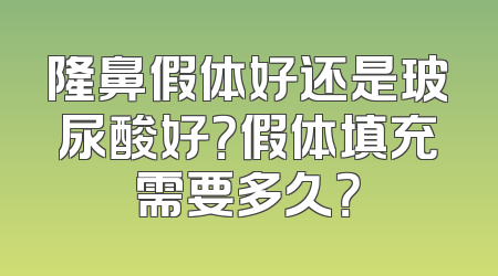 隆鼻假体好还是玻尿酸好？假体填充需要多久？