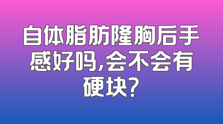 自体脂肪隆胸后手感好吗，会不会有硬块？
