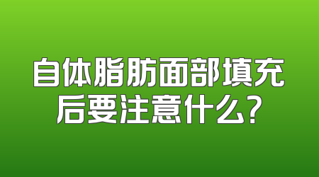 自体脂肪面部填充后要注意什么？