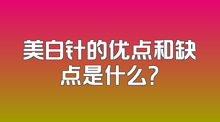 美白针的优点和缺点是什么？