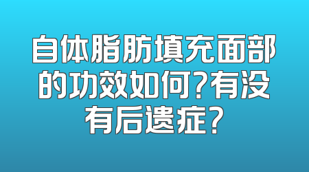 自体脂肪填充面部的功效如何？有没有后遗症？