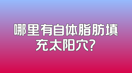 哪里有自体脂肪填充太阳穴？