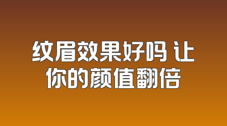纹眉效果好吗 让你的颜值翻倍