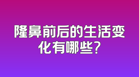 隆鼻前后的生活变化有哪些?