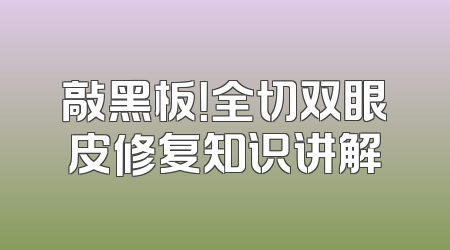 敲黑板！全切双眼皮修复知识讲解