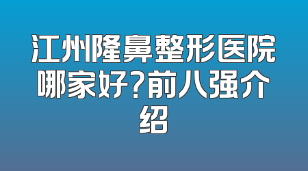 江州隆鼻整形医院哪家好？前八强介绍