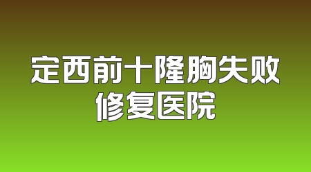 定西前十隆胸失败修复医院