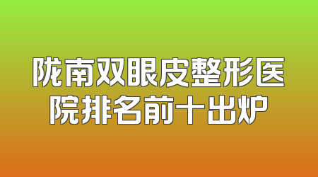 陇南双眼皮整形医院排名前十出炉