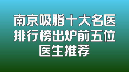 南京吸脂十大名医排行榜出炉前五位医生推荐
