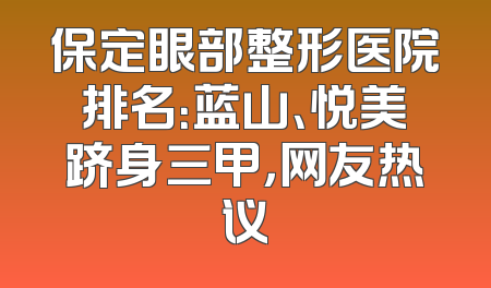 保定眼部整形医院排名：蓝山、悦美跻身三甲，网友热议