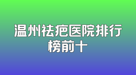 温州祛疤医院排行榜前十