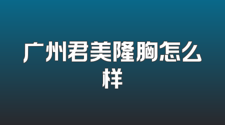 广州君美隆胸怎么样