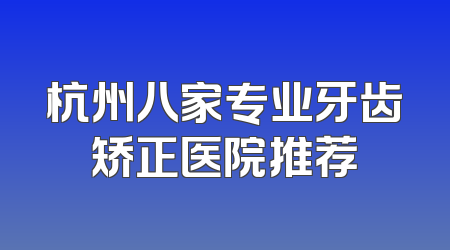 杭州八家专业牙齿矫正医院推荐