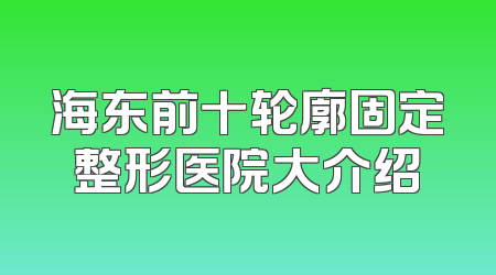 海东前十轮廓固定整形医院大介绍