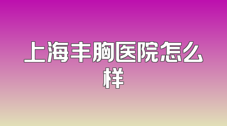 上海丰胸医院怎么样
