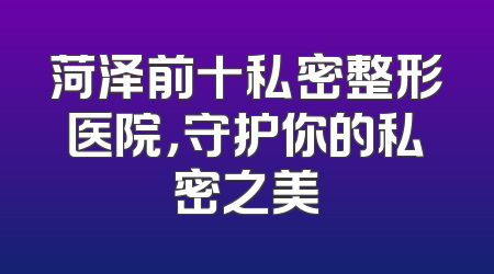 菏泽前十私密整形医院，守护你的私密之美