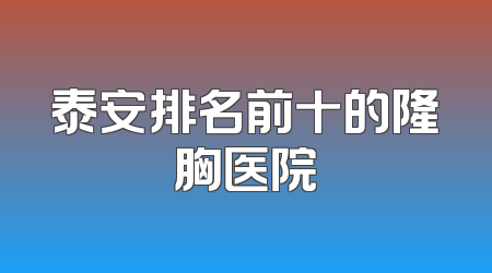 泰安排名前十的隆胸医院