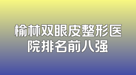 榆林双眼皮整形医院排名前八强