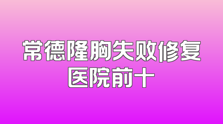 常德隆胸失败修复医院前十