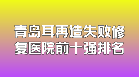 青岛耳再造失败修复医院前十强排名