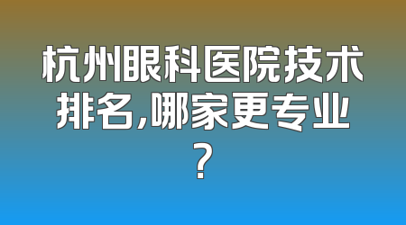 杭州眼科医院技术排名，哪家更专业？