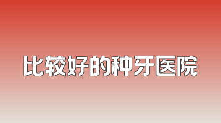 比较好的种牙医院