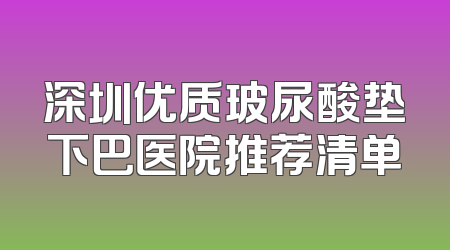 深圳优质玻尿酸垫下巴医院推荐清单
