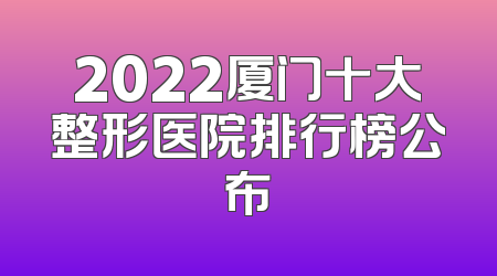 2022厦门十大整形医院排行榜公布