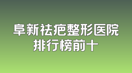 阜新祛疤整形医院排行榜前十