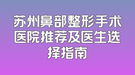 苏州鼻部整形手术医院推荐及医生选择指南