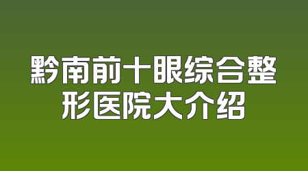 黔南前十眼综合整形医院大介绍