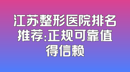 江苏整形医院排名推荐：正规可靠值得信赖