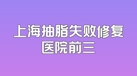 上海抽脂失败修复医院前三
