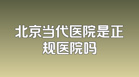 北京当代医院是正规医院吗