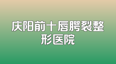 庆阳前十唇腭裂整形医院