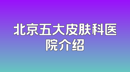 北京五大皮肤科医院介绍