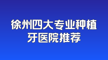 徐州四大专业种植牙医院推荐