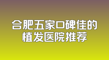 合肥五家口碑佳的植发医院推荐