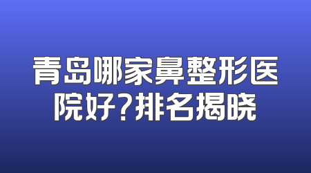 青岛哪家鼻整形医院好？排名揭晓