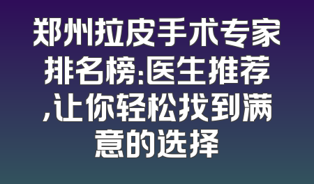 郑州拉皮手术专家排名榜：医生推荐，让你轻松找到满意的选择