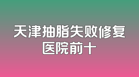 天津抽脂失败修复医院前十