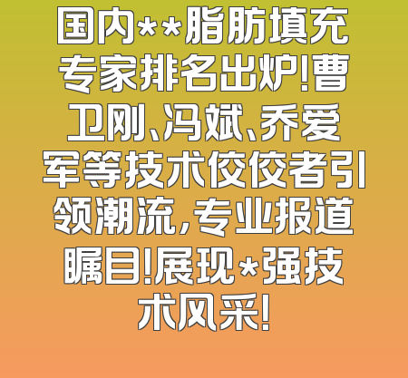 国内**脂肪填充专家排名出炉！曹卫刚、冯斌、乔爱军等技术佼佼者引领潮流，专业报道瞩目！展现*强技术风采！