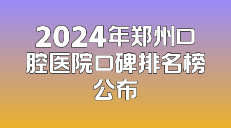 2024年郑州口腔医院口碑排名榜公布