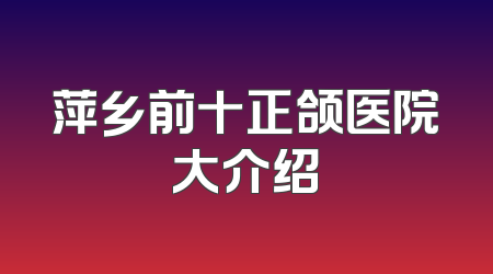 萍乡前十正颌医院大介绍