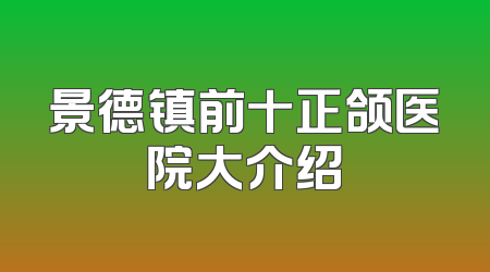 景德镇前十正颌医院大介绍