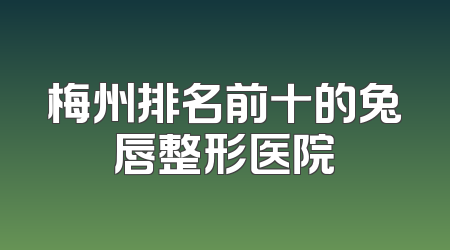 梅州排名前十的兔唇整形医院