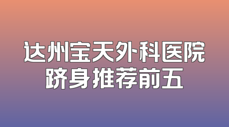 达州宝天外科医院跻身推荐前五