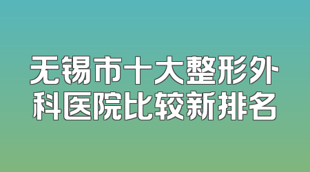 无锡市十大整形外科医院比较新排名