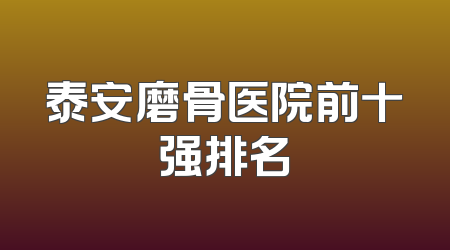 泰安磨骨医院前十强排名